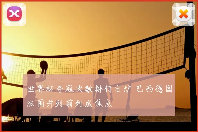 世界杯夺冠次数排行出炉 巴西德国法国并列前列成焦点