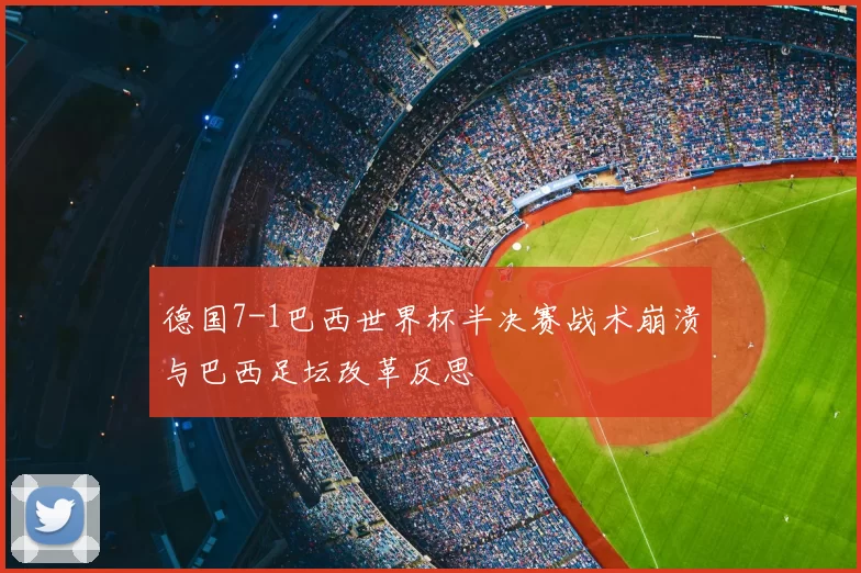 德国7-1巴西世界杯半决赛战术崩溃与巴西足坛改革反思