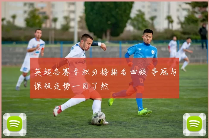 英超各赛季积分榜排名回顾 争冠与保级走势一目了然