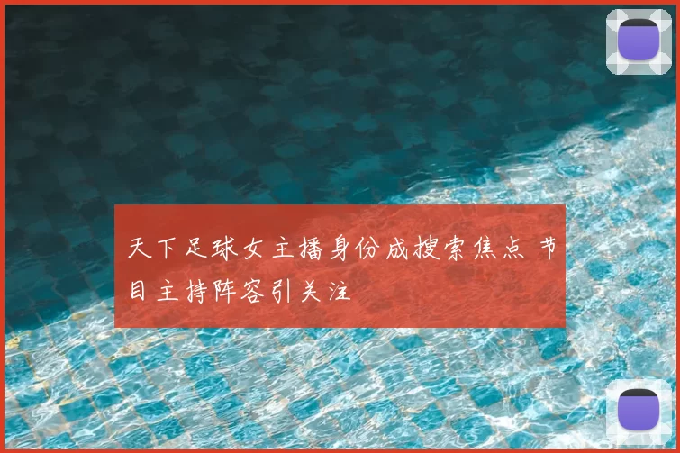 天下足球女主播身份成搜索焦点 节目主持阵容引关注