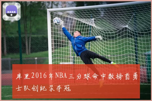 库里2016年NBA三分球命中数榜首勇士队创纪录夺冠