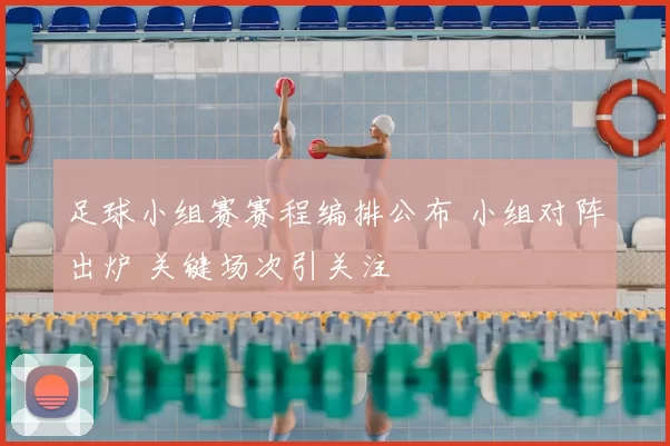 足球小组赛赛程编排公布 小组对阵出炉 关键场次引关注