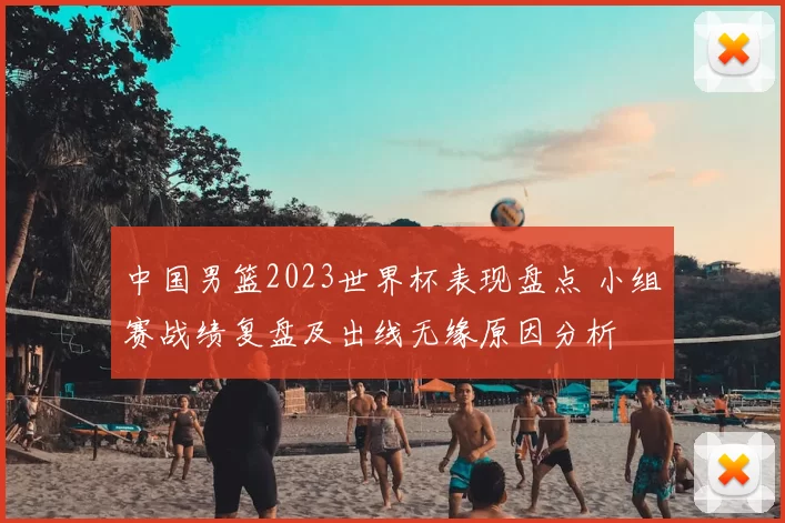 中国男篮2023世界杯表现盘点 小组赛战绩复盘及出线无缘原因分析