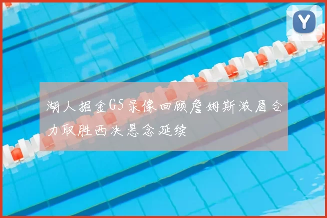 湖人掘金G5录像回顾詹姆斯浓眉合力取胜西决悬念延续