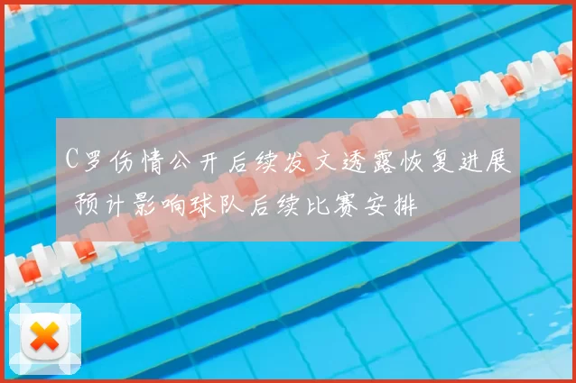 C罗伤情公开后续发文透露恢复进展 预计影响球队后续比赛安排