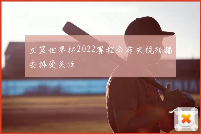 女篮世界杯2022赛程公布央视转播安排受关注