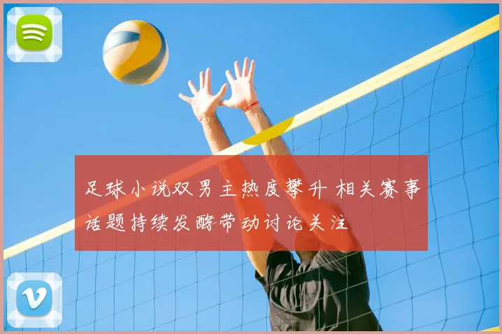 足球小说双男主热度攀升 相关赛事话题持续发酵带动讨论关注