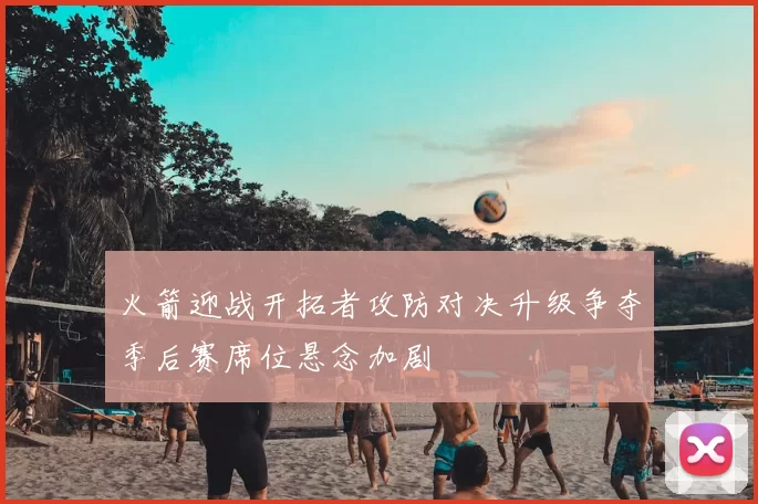 火箭迎战开拓者攻防对决升级争夺季后赛席位悬念加剧