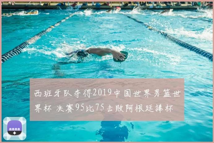 西班牙队夺得2019中国世界男篮世界杯 决赛95比75击败阿根廷捧杯