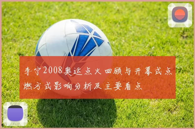 李宁2008奥运点火回顾与开幕式点燃方式影响分析及主要看点