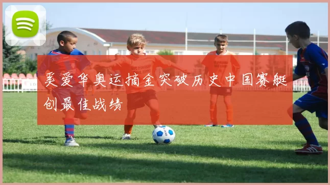 奚爱华奥运摘金突破历史中国赛艇创最佳战绩
