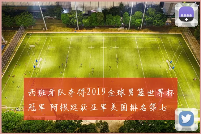 西班牙队夺得2019全球男篮世界杯冠军 阿根廷获亚军美国排名第七