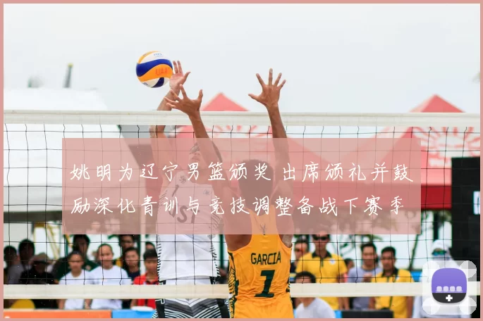 姚明为辽宁男篮颁奖 出席颁礼并鼓励深化青训与竞技调整备战下赛季