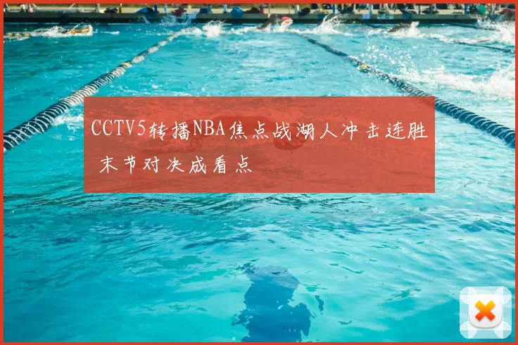 CCTV5转播NBA焦点战湖人冲击连胜 末节对决成看点