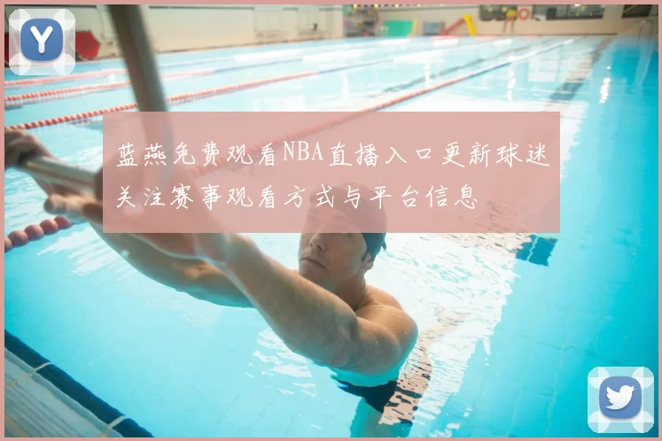 蓝燕免费观看NBA直播入口更新球迷关注赛事观看方式与平台信息