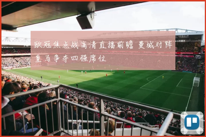 欧冠焦点战高清直播前瞻 曼城对阵皇马争夺四强席位