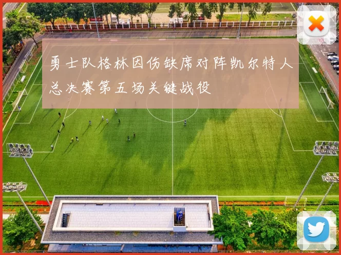 勇士队格林因伤缺席对阵凯尔特人总决赛第五场关键战役