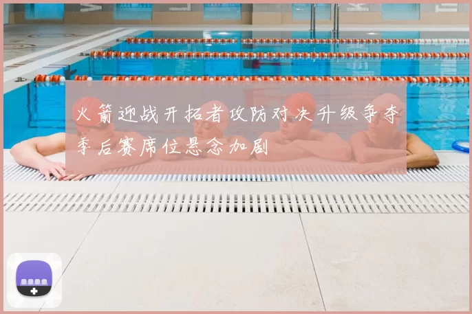 火箭迎战开拓者攻防对决升级争夺季后赛席位悬念加剧