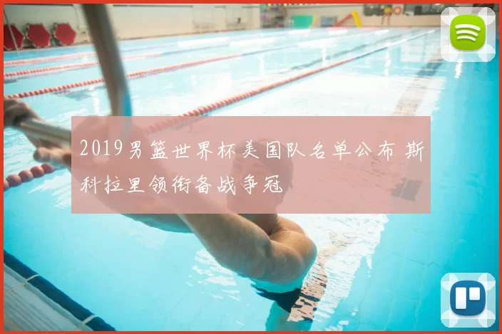 2019男篮世界杯美国队名单公布 斯科拉里领衔备战争冠