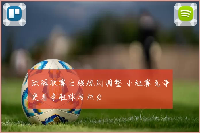 欧冠联赛出线规则调整 小组赛竞争更看净胜球与积分