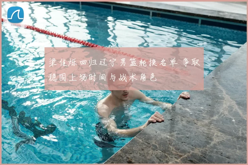 梁佳烁回归辽宁男篮轮换名单 争取稳固上场时间与战术角色