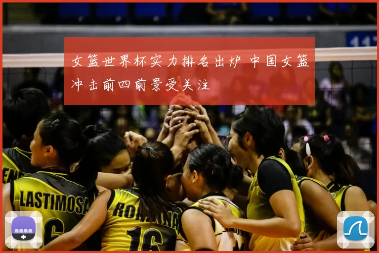 女篮世界杯实力排名出炉 中国女篮冲击前四前景受关注