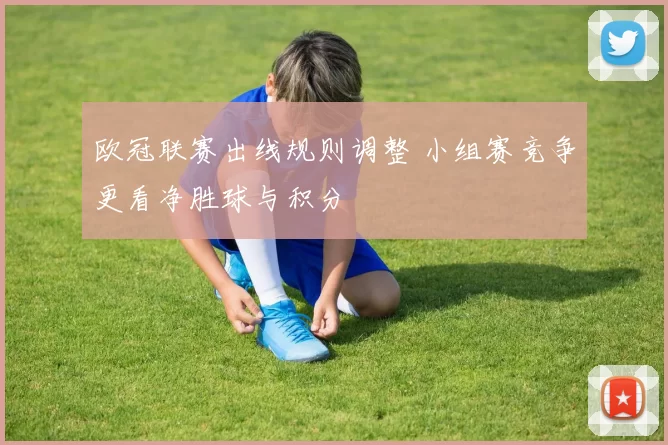 欧冠联赛出线规则调整 小组赛竞争更看净胜球与积分