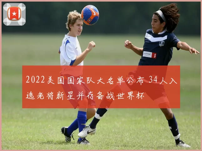 2022美国国家队大名单公布 34人入选老将新星并存备战世界杯