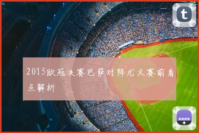 2015欧冠决赛巴萨对阵尤文赛前看点解析