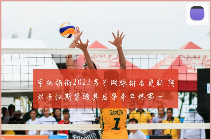 辛纳领衔2023男子网球排名更新 阿尔卡拉斯紧随其后争夺年终第一