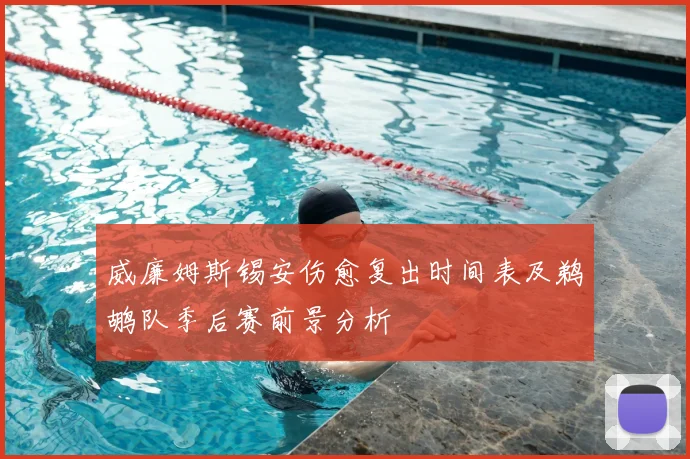 威廉姆斯锡安伤愈复出时间表及鹈鹕队季后赛前景分析