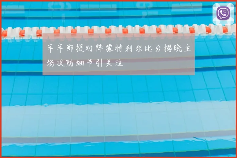 辛辛那提对阵蒙特利尔比分揭晓主场攻防细节引关注