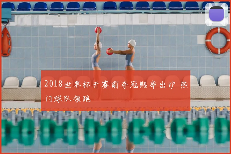2018世界杯开赛前夺冠赔率出炉 热门球队领跑