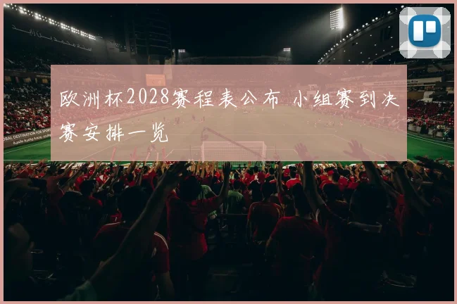 欧洲杯2028赛程表公布 小组赛到决赛安排一览