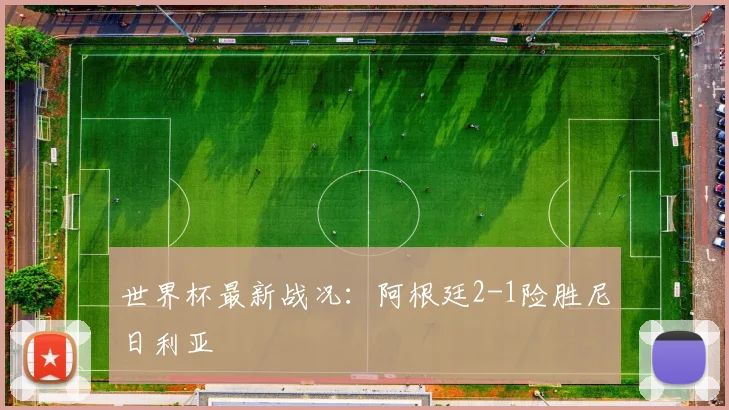 世界杯最新战况:阿根廷2-1险胜尼日利亚