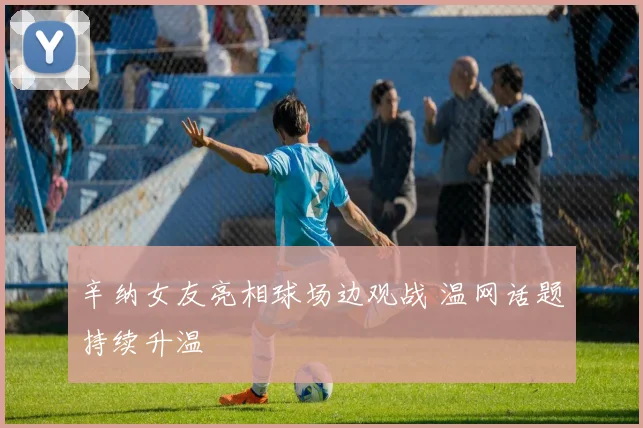 辛纳女友亮相球场边观战 温网话题持续升温