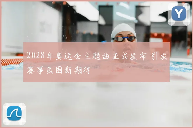 2028年奥运会主题曲正式发布 引发赛事氛围新期待