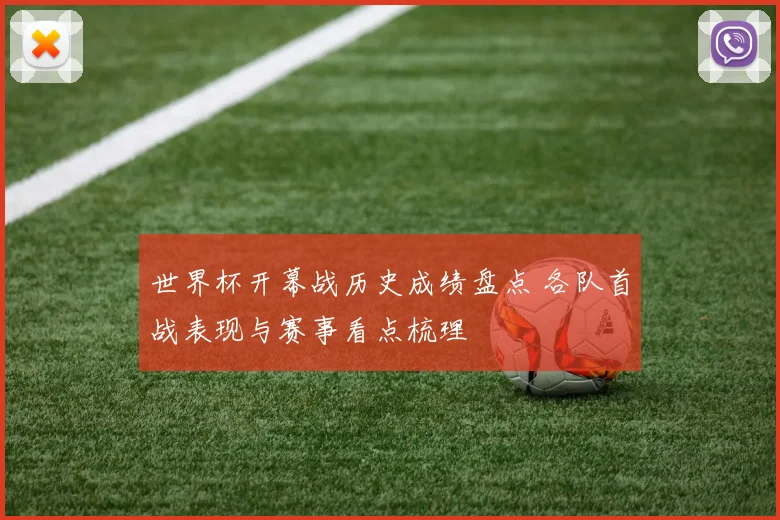 世界杯开幕战历史成绩盘点 各队首战表现与赛事看点梳理