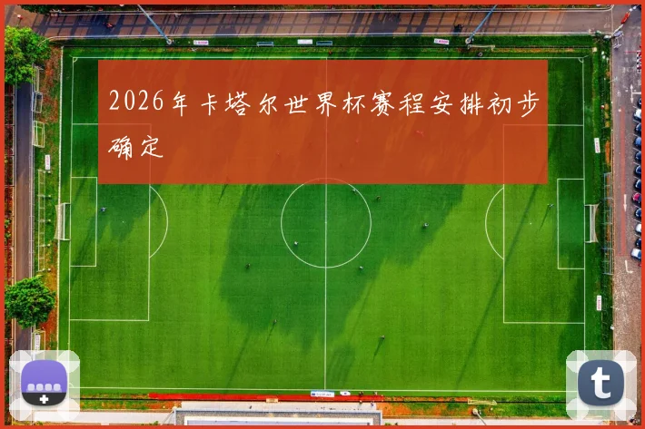2026年卡塔尔世界杯赛程安排初步确定