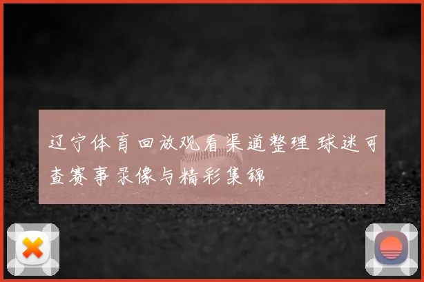 辽宁体育回放观看渠道整理 球迷可查赛事录像与精彩集锦