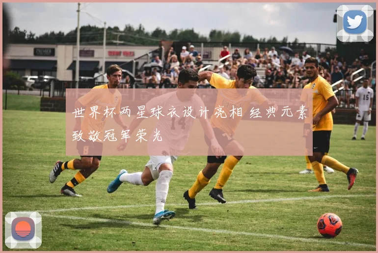 世界杯两星球衣设计亮相 经典元素致敬冠军荣光